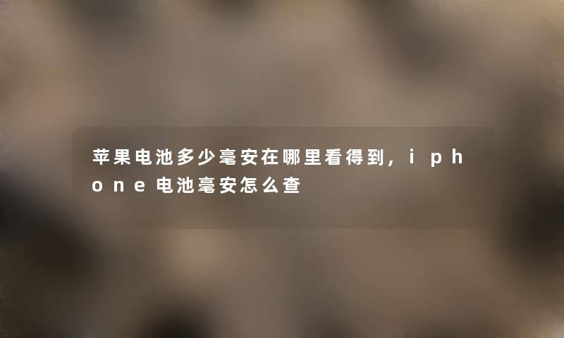 苹果电池多少毫安在哪里看得到,iphone电池毫安怎么查