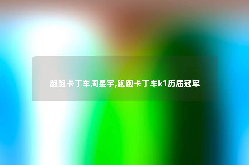 跑跑卡丁车周星宇,跑跑卡丁车k1历届冠军