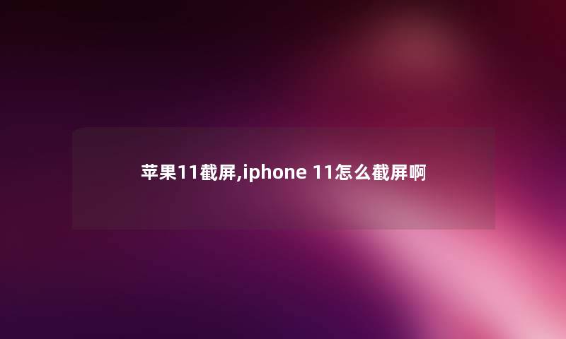 苹果11截屏,iphone 11怎么截屏啊