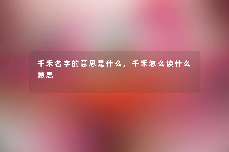 千禾名字的意思是什么,千禾怎么读什么意思 千禾名字的意思是什么,千禾怎么读什么意思