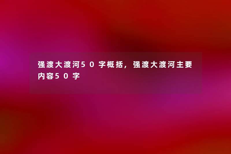 强渡大渡河50字概括,强渡大渡河主要内容50字