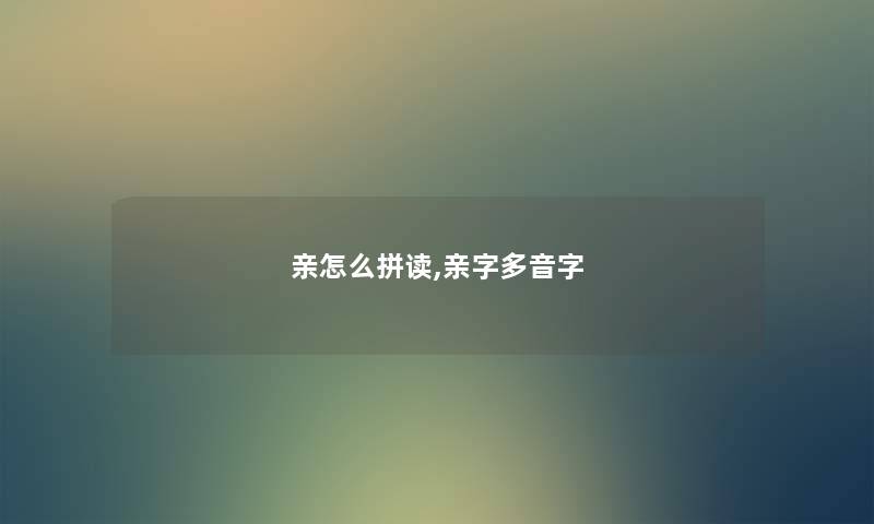 亲怎么拼读,亲字多音字