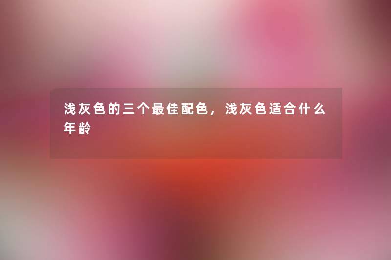 浅灰色的三个理想配色,浅灰色适合什么年龄