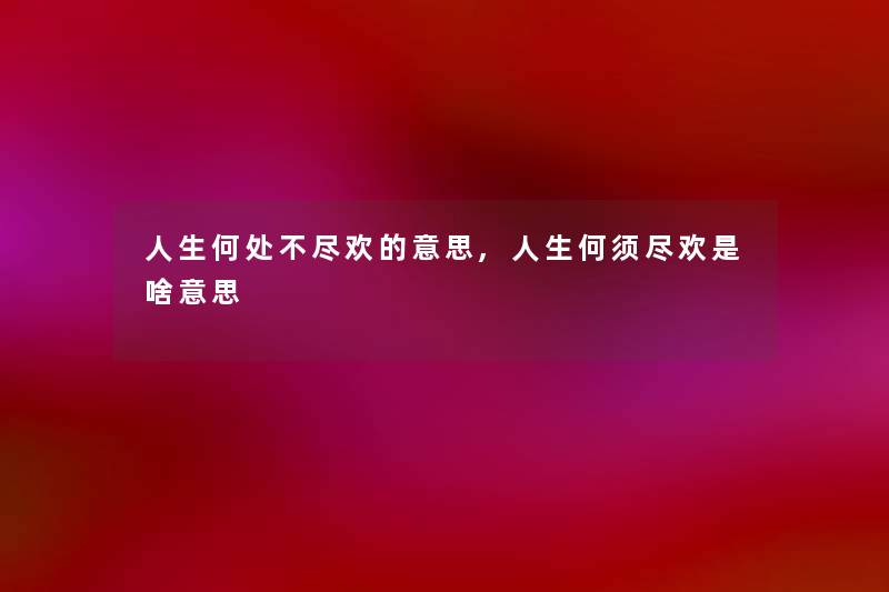人生何处不尽欢的意思,人生何须尽欢是啥意思