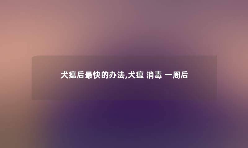 犬瘟后快的办法,犬瘟 消毒 一周后