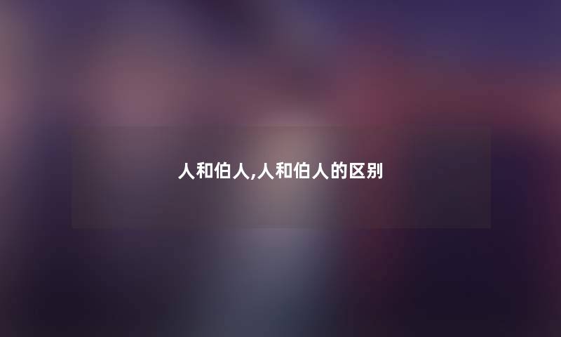 人和伯人,人和伯人的区别