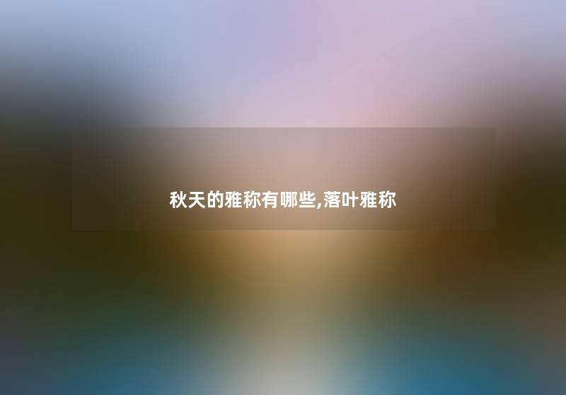 秋天的雅称有哪些,落叶雅称