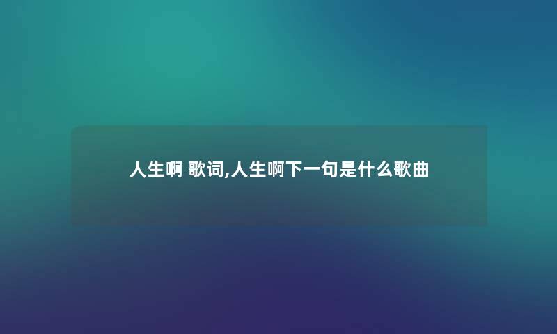 人生啊 歌词,人生啊下一句是什么歌曲