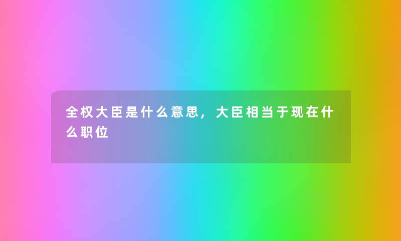 全权大臣是什么意思,大臣相当于现在什么职位