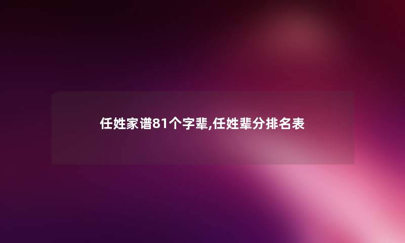 任姓家谱81个字辈,任姓辈分推荐表