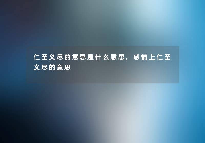 仁至义尽的意思是什么意思,感情上仁至义尽的意思