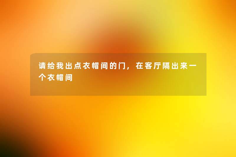 请给我出点衣帽间的门,在客厅隔出来一个衣帽间