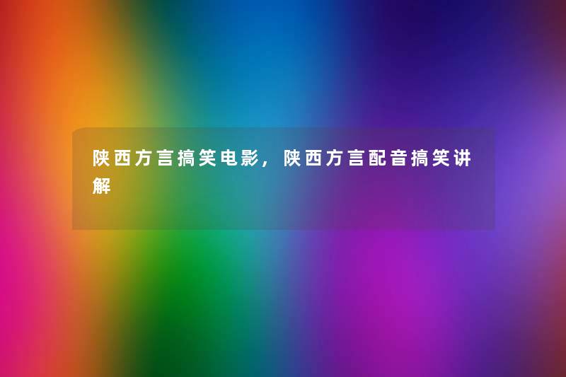 陕西方言搞笑电影,陕西方言配音搞笑讲解