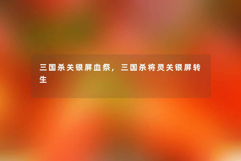 三国杀关银屏血祭,三国杀将灵关银屏转生