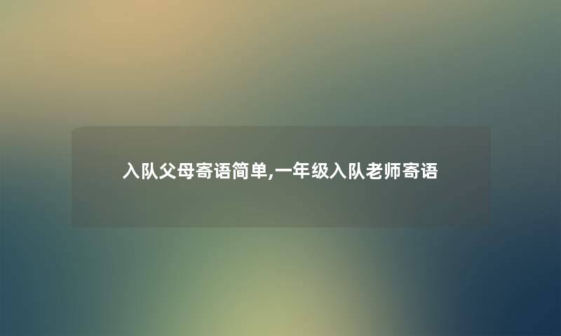 入队父母寄语简单,一年级入队老师寄语