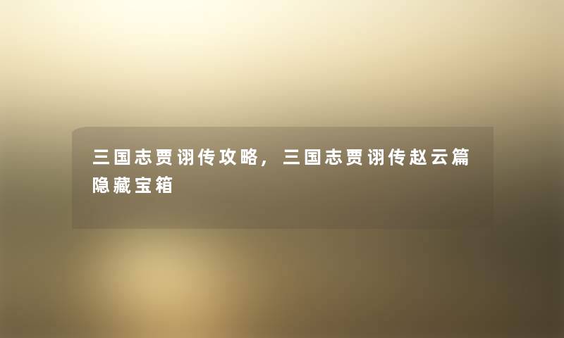 三国志贾诩传攻略,三国志贾诩传赵云篇隐藏宝箱