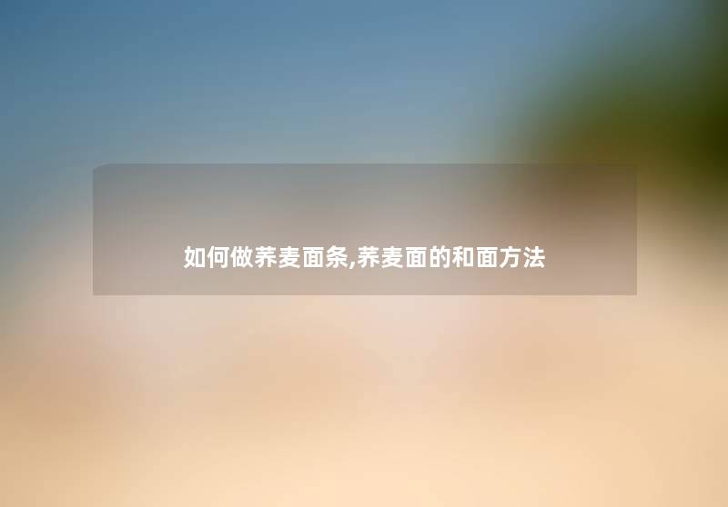 如何做荞麦面条,荞麦面的和面方法