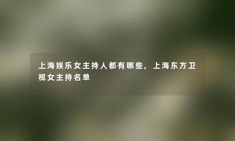 上海娱乐女主持人都有哪些,上海东方卫视女主持名单