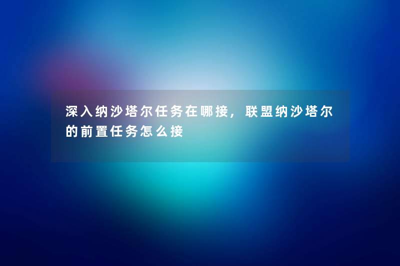 深入纳沙塔尔任务在哪接,联盟纳沙塔尔的前置任务怎么接