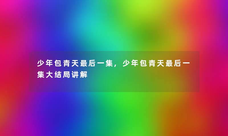 少年包青天后一集,少年包青天后一集大结局讲解