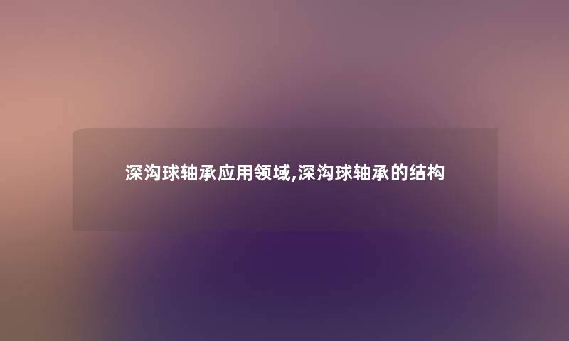 深沟球轴承应用领域,深沟球轴承的结构