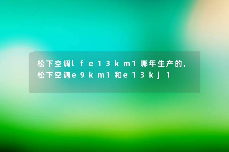 松下空调lfe13km1哪年生产的,松下空调e9km1和e13kj1