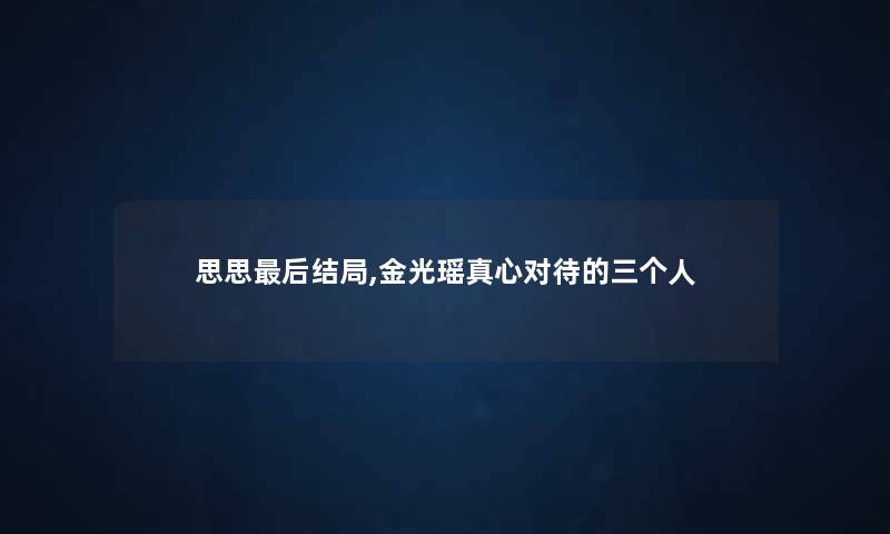 思思后结局,金光瑶真心对待的三个人