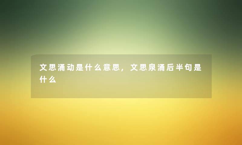 文思涌动是什么意思,文思泉涌后半句是什么