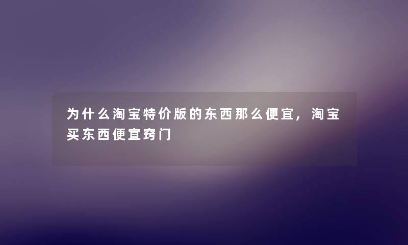 为什么淘宝特价版的东西那么便宜,淘宝买东西便宜窍门