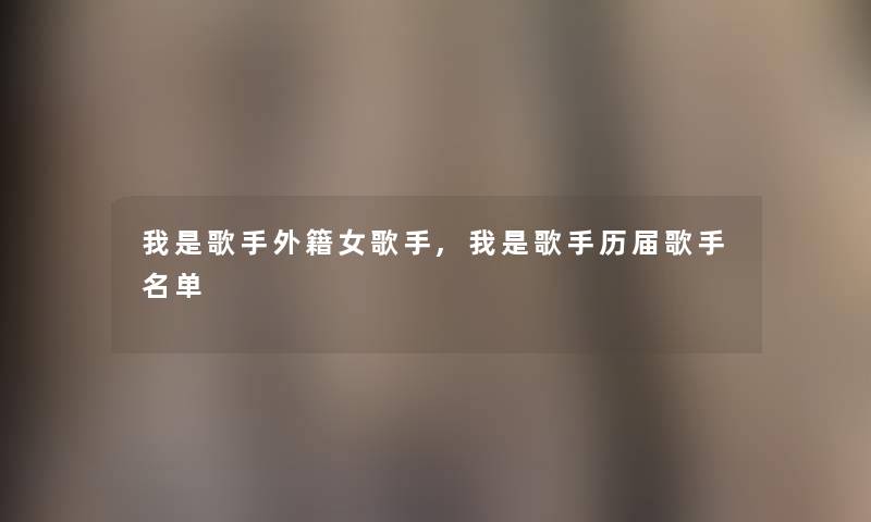 我是歌手外籍女歌手,我是歌手历届歌手名单