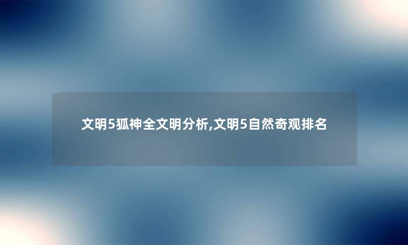 文明5狐神我的明分析,文明5自然奇观推荐