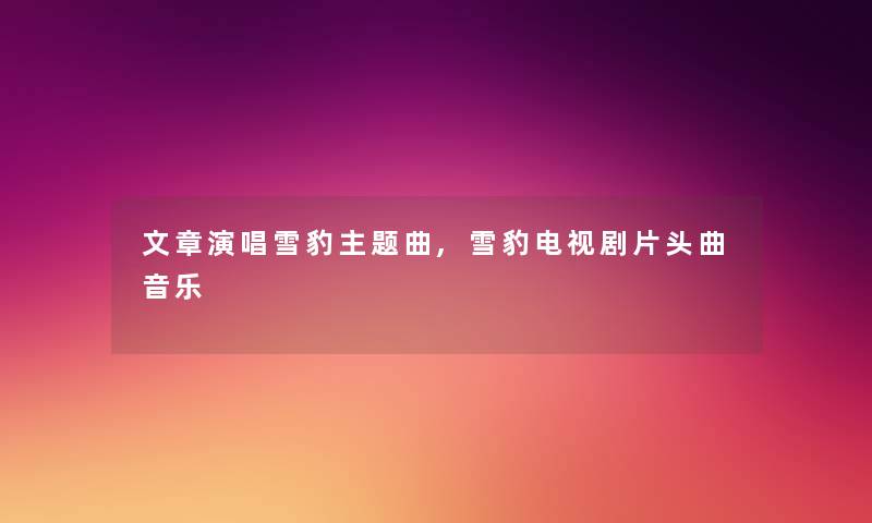 文章演唱雪豹主题曲,雪豹电视剧片头曲音乐