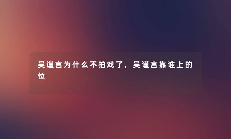 吴谨言为什么不拍戏了,吴谨言靠谁上的位
