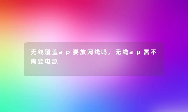 无线覆盖ap要放网线吗,无线ap需不需要电源