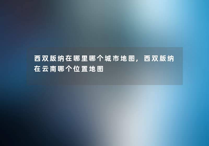 西双版纳在哪里哪个城市地图,西双版纳在云南哪个位置地图