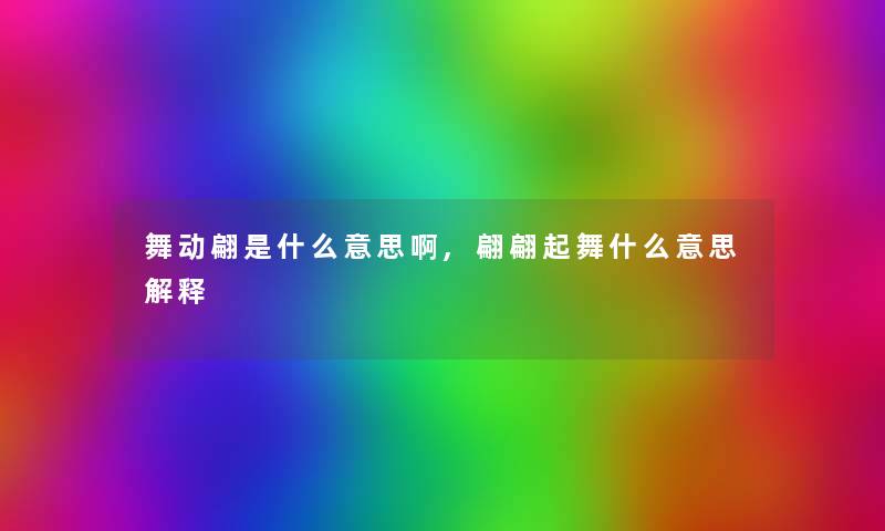 舞动翩是什么意思啊,翩翩起舞什么意思解释