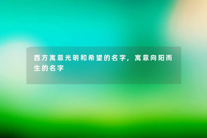西方寓意光明和希望的名字,寓意向阳而生的名字