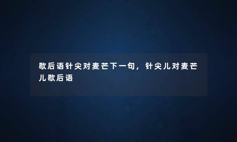 歇后语针尖对麦芒下一句,针尖儿对麦芒儿歇后语