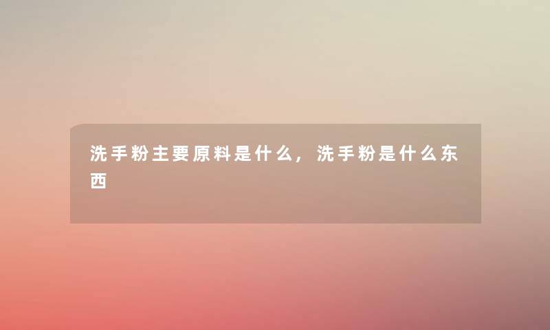 洗手粉主要原料是什么,洗手粉是什么东西