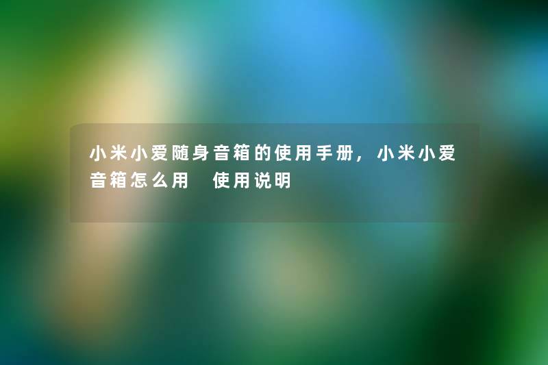 小米小爱随身音箱的使用手册,小米小爱音箱怎么用 使用说明