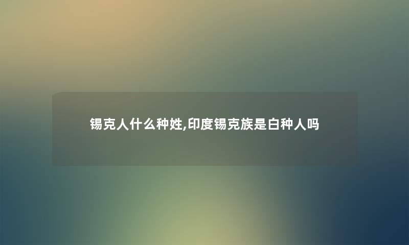 锡克人什么种姓,印度锡克族是白种人吗