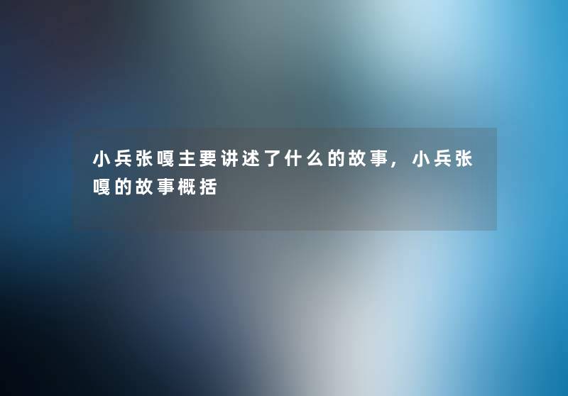 小兵张嘎主要讲述了什么的故事,小兵张嘎的故事概括