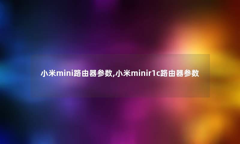 小米mini路由器参数,小米minir1c路由器参数