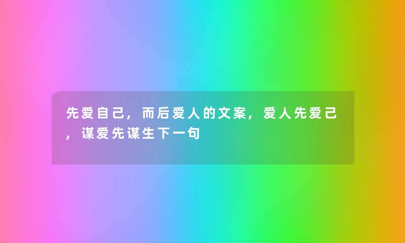 先爱自己,而后爱人的文案,爱人先爱己,谋爱先谋生下一句