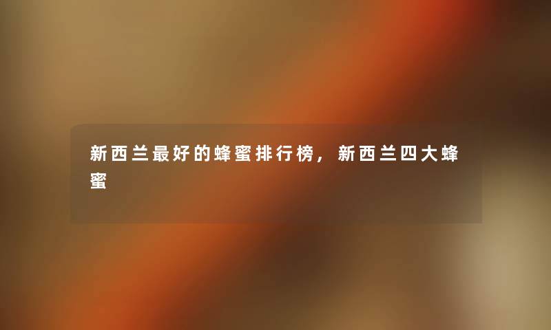 新西兰好的蜂蜜整理榜,新西兰四大蜂蜜