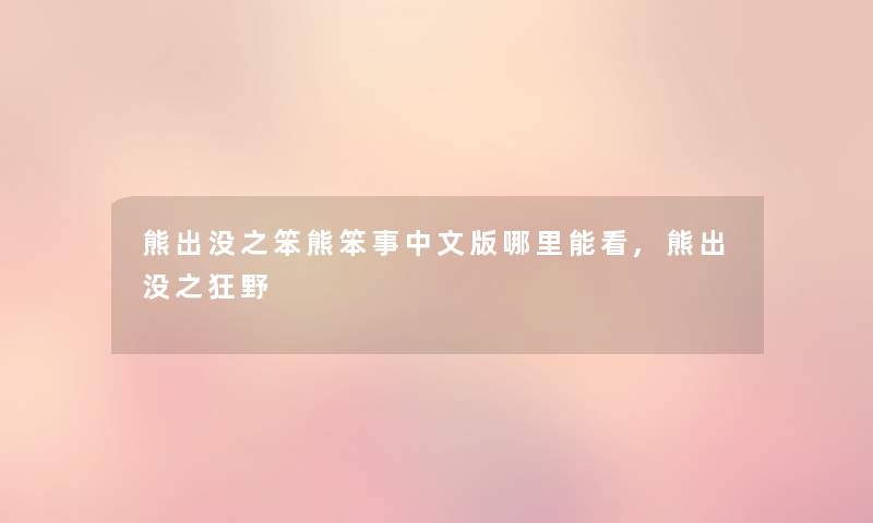 熊出没之笨熊笨事中文版哪里能看,熊出没之狂野