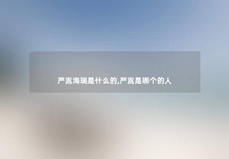 严嵩海瑞是什么的,严嵩是哪个的人