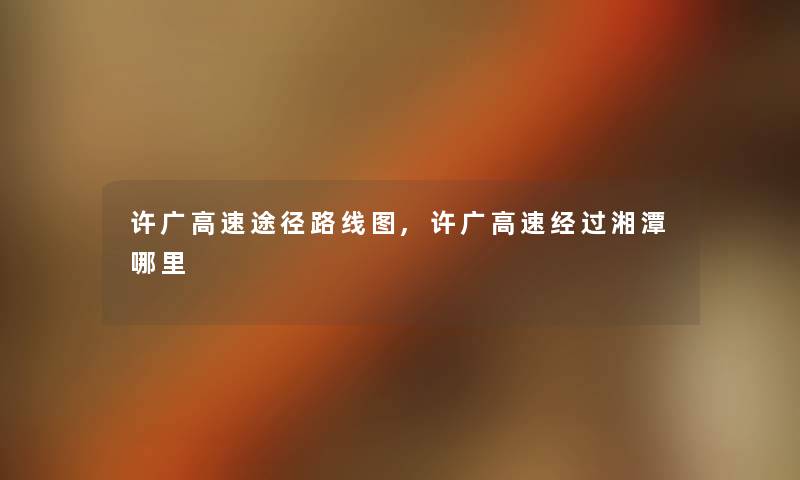 许广高速途径路线图,许广高速经过湘潭哪里