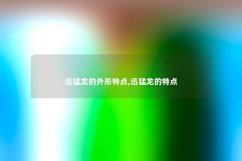 迅猛龙的外形特点,迅猛龙的特点