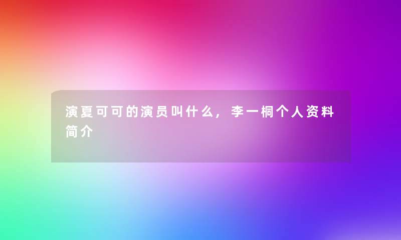 演夏可可的演员叫什么,李一桐个人资料简介